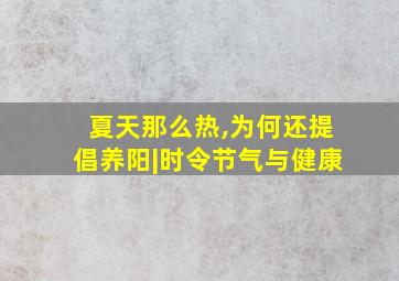 夏天那么热,为何还提倡养阳|时令节气与健康